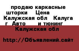продаю каркасные шторки  › Цена ­ 2 500 - Калужская обл., Калуга г. Авто » GT и тюнинг   . Калужская обл.